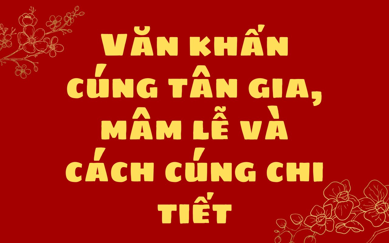 Văn khấn cúng tân gia, mâm lễ và cách cúng chi tiết và chuẩn truyền thống người Việt 2024