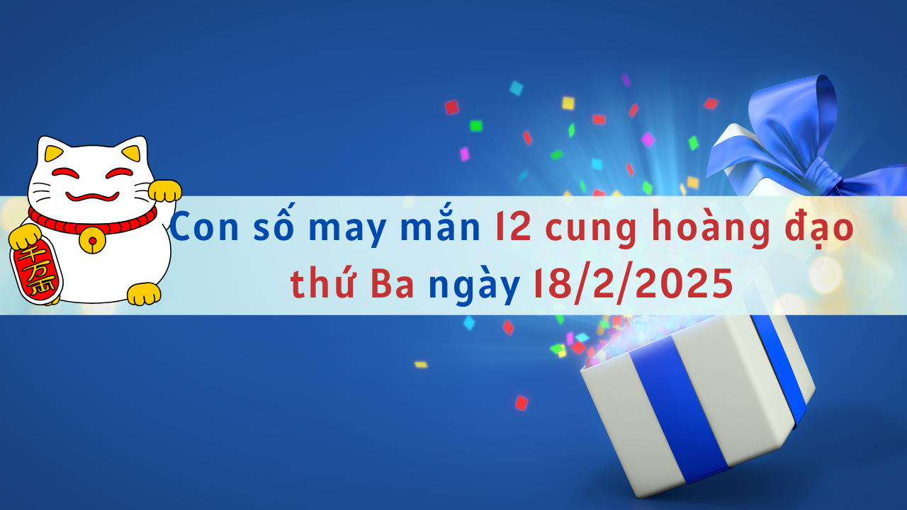 con số may mắn của 12 cung hoàng đạo ngày 18-2-2025