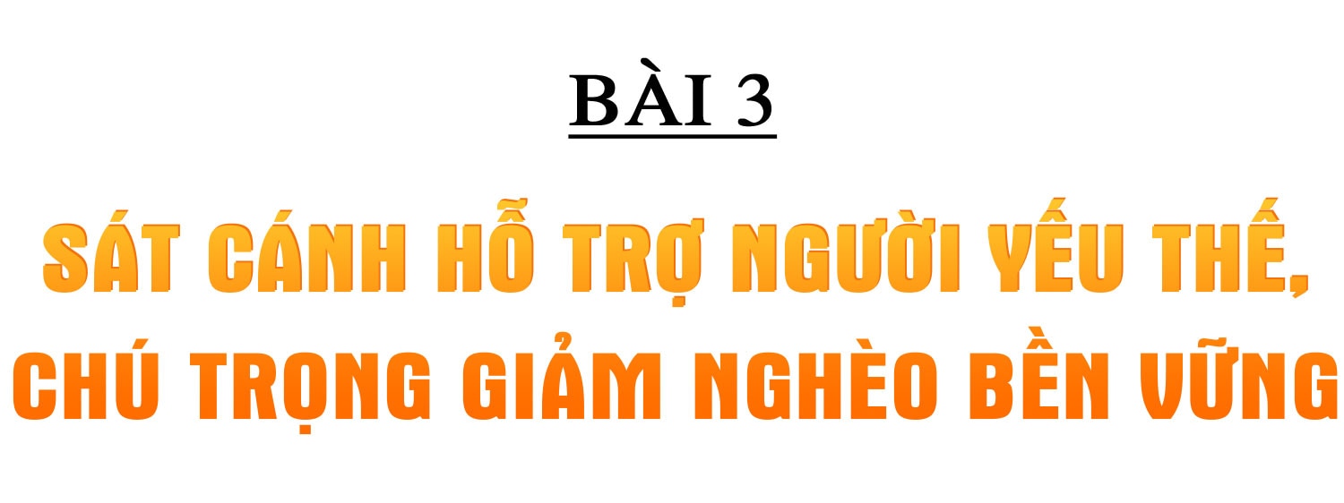 An sinh xã hội bền vững và câu chuyện về nghĩa Đảng, tình dân (bài 3): Sát cánh hỗ trợ người yếu thế, chú trọng giảm nghèo bền vững