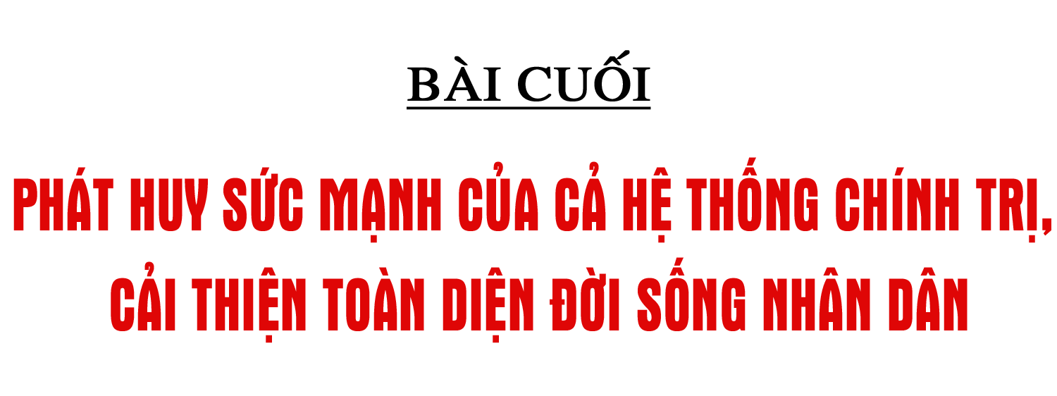 An sinh xã hội bền vững và câu chuyện về nghĩa Đảng, tình dân (bài cuối): Phát huy sức mạnh của cả hệ thống chính trị, cải thiện toàn diện đời sống Nhân dân