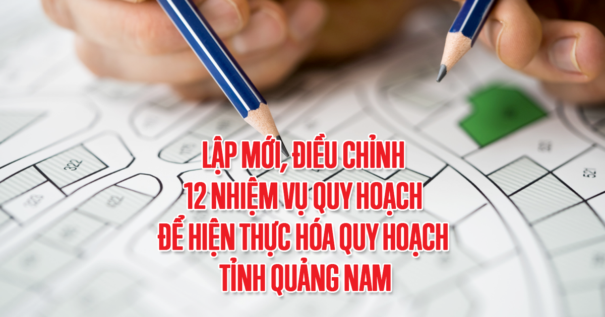 Lập mới, điều chỉnh 12 nhiệm vụ quy hoạch để hiện thực hóa Quy hoạch tỉnh Quảng Nam