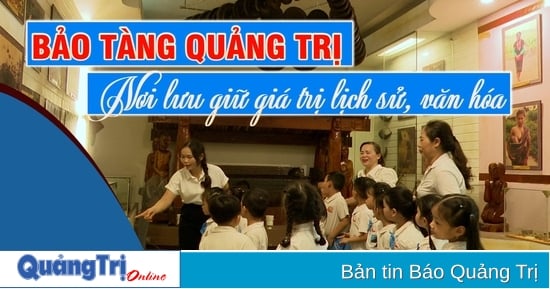 Bảo tàng Quảng Trị - Nơi lưu giữ giá trị lịch sử, văn hóa