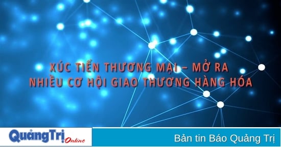 Xúc tiến thương mại - Mở ra nhiều cơ hội giao thương hàng hóa