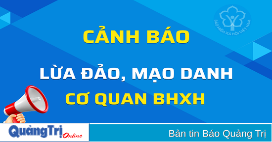 Cảnh giác thủ đoạn giả danh cán bộ BHXH tỉnh Quảng Trị để lừa đảo