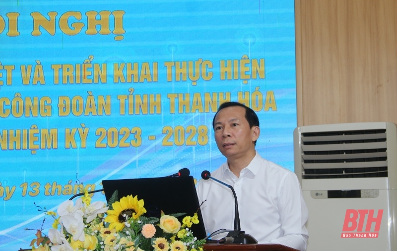 Học tập, quán triệt và triển khai thực hiện Nghị quyết Đại hội Công đoàn tỉnh Thanh Hóa lần thứ XX, nhiệm kỳ 2023-2028