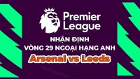 Nhận định trận đấu, soi kèo Arsenal vs Leeds, 21h00 ngày 1/4 - vòng 29 Ngoại hạng Anh